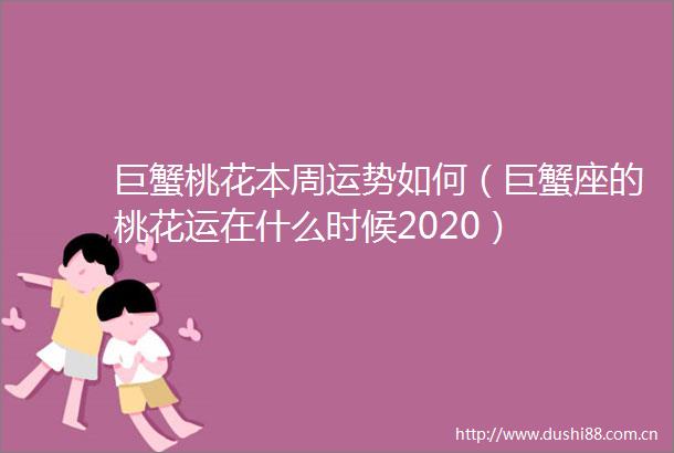 巨蟹桃花本周运势如何（巨蟹座的桃花运在什么时候2020）