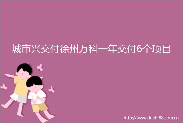 城市兴交付徐州万科一年交付6个项目