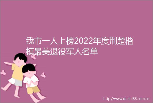 我市一人上榜2022年度荆楚楷模最美退役军人名单