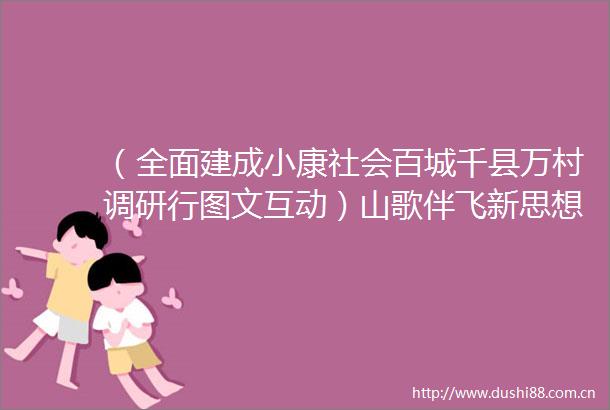 （全面建成小康社会百城千县万村调研行图文互动）山歌伴飞新思想党建引领新发展西部百强县龙里的小康路