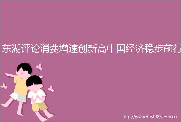 东湖评论消费增速创新高经济稳步前行