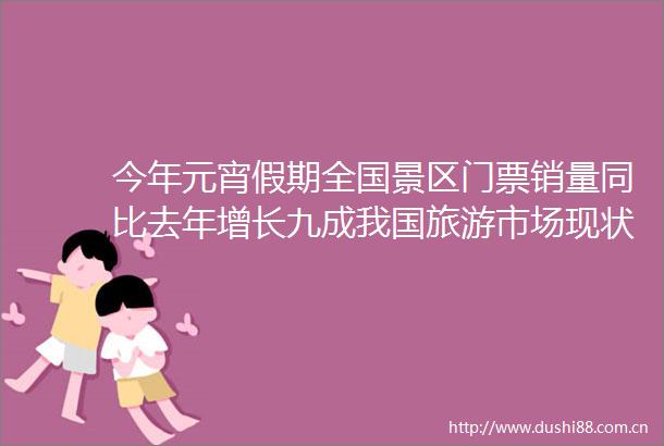 今年元宵假期全国景区门票销量同比去年增长九成我国旅游市场现状分析