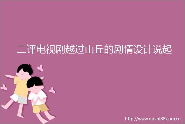 二评电视剧越过山丘的剧情设计说起