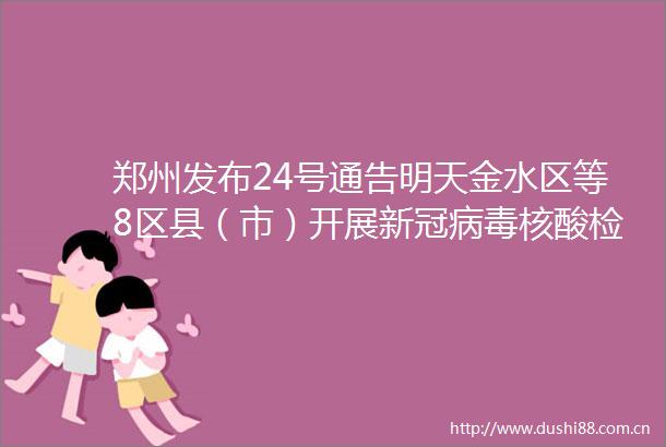 郑州发布24号通告明天金水区等8区县（市）开展新冠病毒核酸检测