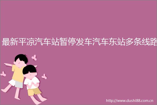 最新平凉汽车站暂停发车汽车东站多条线路