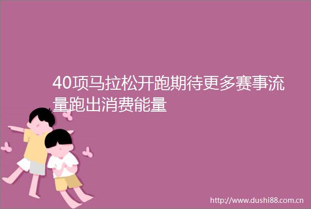 40项马拉松开跑期待更多赛事流量跑出消费能量