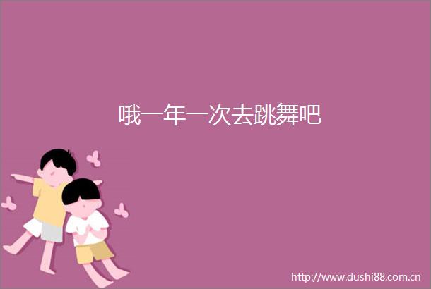 哦一年一次去跳舞吧