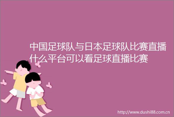 足球队与足球队比赛直播什么平台可以看足球直播比赛