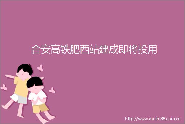 合安高铁肥西站建成即将投用