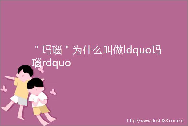 ＂玛瑙＂为什么叫做ldquo玛瑙rdquo