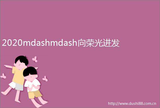 2020mdashmdash向荣光进发