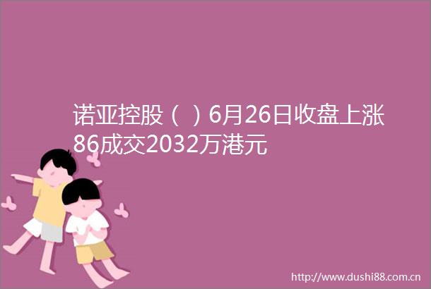 诺亚控股（）6月26日收盘上涨86成交2032万港元