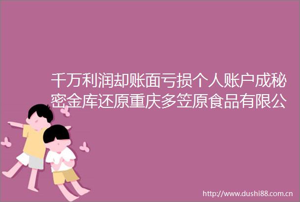 千万利润却账面亏损个人账户成秘密金库还原重庆多笠原食品有限公司隐匿未开票收入偷税真相