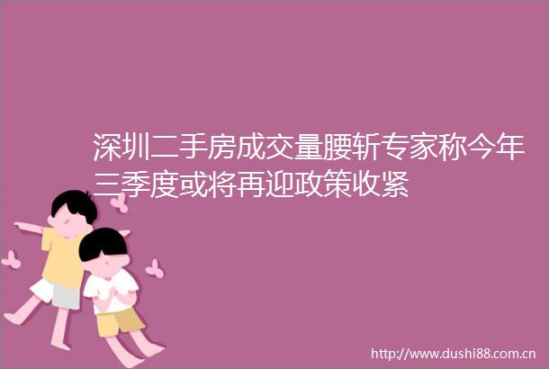深圳二手房成交量腰斩专家称今年三季度或将再迎政策收紧