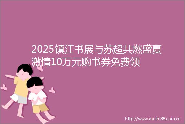 2025镇江书展与苏超共燃盛夏10万元购书券免费领