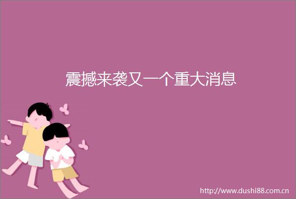 震撼来袭又一个重大消息