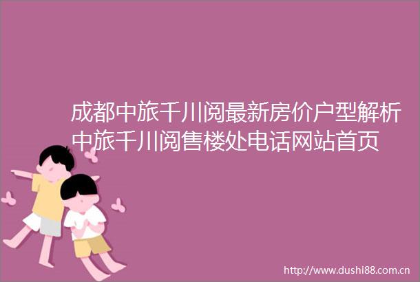 成都中旅千川阅最新房价户型解析中旅千川阅售楼处电话网站首页