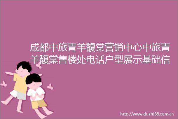 成都中旅青羊馥棠营销中心中旅青羊馥棠售楼处电话户型展示基础信息房价