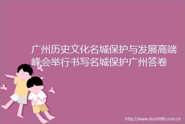 广州历史文化名城保护与发展高端峰会举行书写名城保护广州答卷