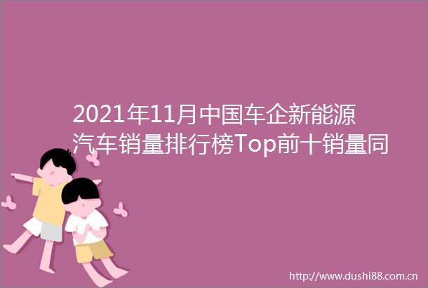 2021年11月车企新能源汽车销量排行榜Top前十销量同比均有所增长环比仅top3呈下降趋势（附月榜TOP59详单）