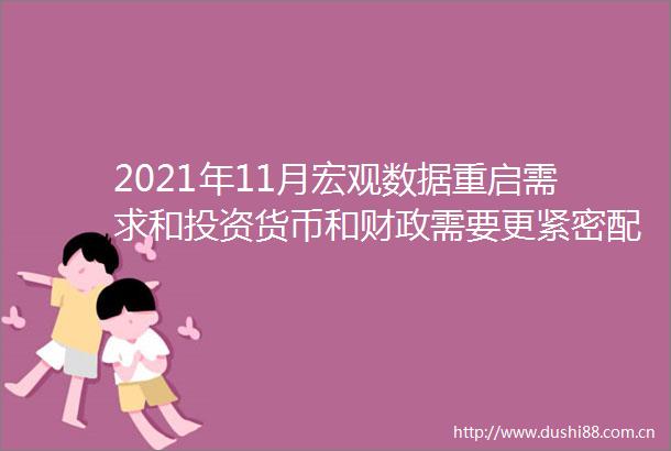 2021年11月宏观数据重启需求和投资货币和财政需要更紧密配合