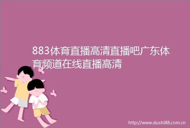 883体育直播高清直播吧广东体育频道在线直播高清