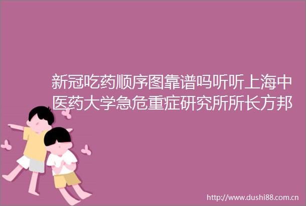 新冠吃药顺序图靠谱吗听听上海中医药大学急危重症研究所所长方邦江怎么说