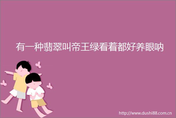 有一种翡翠叫帝王绿看着都好养眼呐