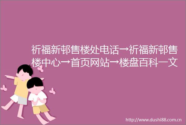 祈福新邨售楼处电话→祈福新邨售楼中心→首页网站→楼盘百科一文读懂