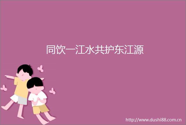 同饮一江水共护东江源