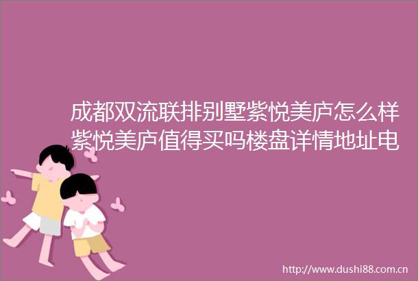 成都双流联排别墅紫悦美庐怎么样紫悦美庐值得买吗楼盘详情地址电话预约看房