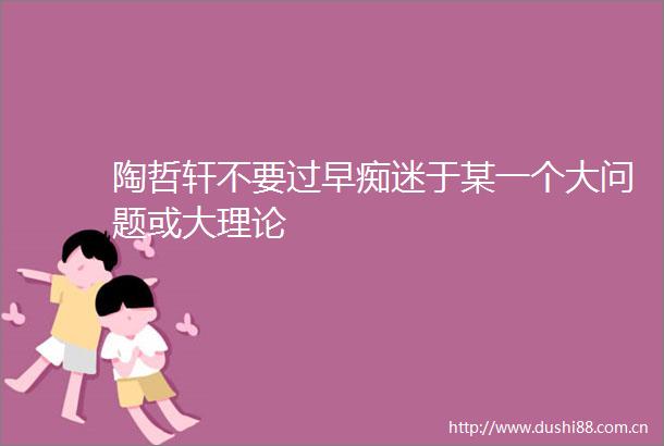 陶哲轩不要过早痴迷于某一个大问题或大理论