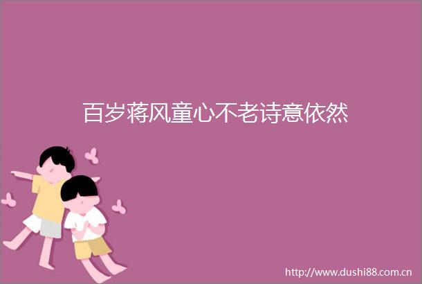 百岁蒋风童心不老诗意依然