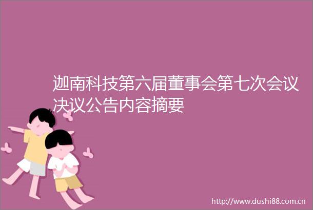 迦南科技第六届董事会第七次会议决议公告内容摘要