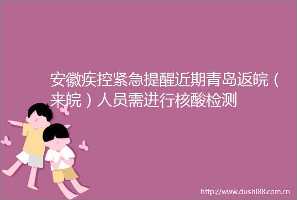 安徽疾控紧急提醒近期青岛返皖（来皖）人员需进行核酸检测