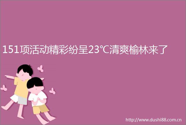 151项活动精彩纷呈23℃清爽榆林来了