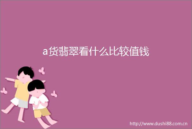 a货翡翠看什么比较值钱
