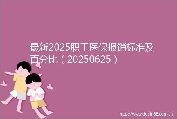 最新2025职工医保报销标准及百分比（20250625）