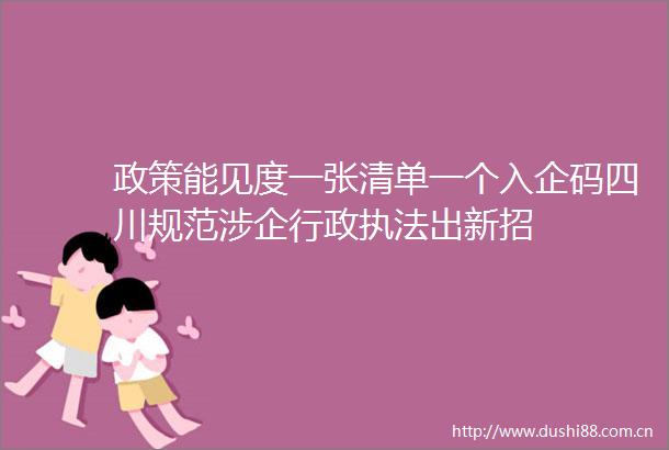 政策能见度一张清单一个入企码四川规范涉企行政出新招