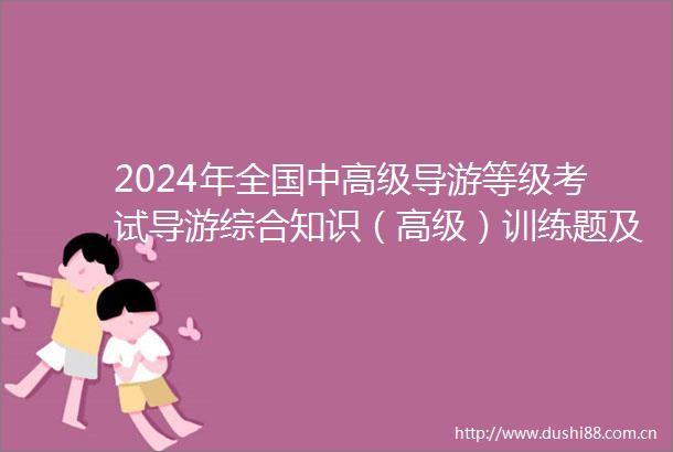 2024年全国中高级导游等级考试导游综合知识（高级）训练题及答案手机版