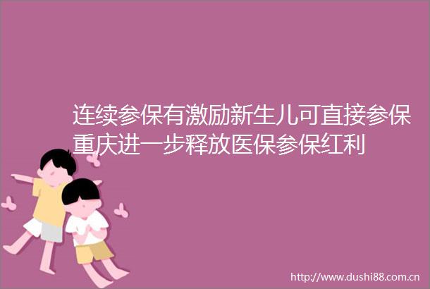 连续参保有激励新生儿可直接参保重庆进一步释放医保参保红利