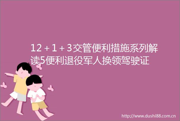 12＋1＋3交管便利措施系列解读5便利退役军人换领驾驶证