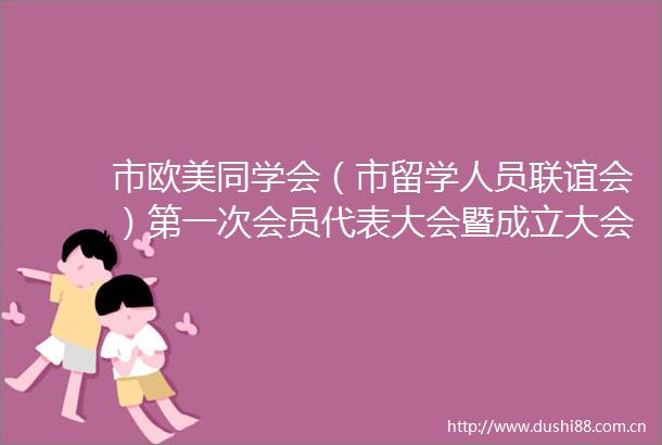 市欧美同学会（市留学人员联谊会）第一次会员代表大会暨成立大会召开张震宇出席并讲话