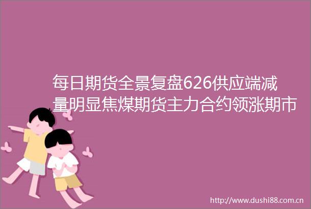 每日期货全景复盘626供应端减量明显焦煤期货主力合约领涨期市