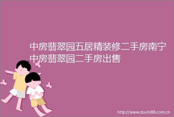 中房翡翠园五居精装修二手房南宁中房翡翠园二手房
