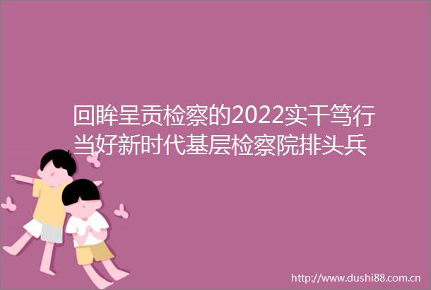 回眸呈贡检察的2022实干笃行当好新时代基层检察院排头兵