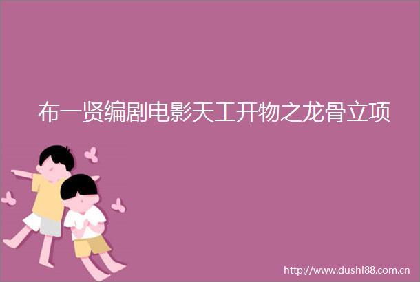 布一贤编剧电影天工开物之龙骨立项