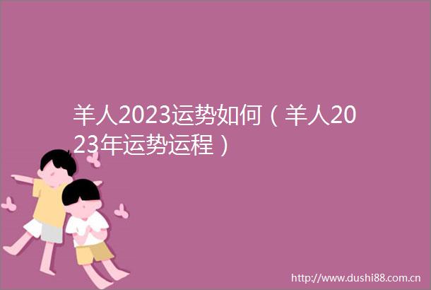 羊人2023运势如何（羊人2023年运势运程）