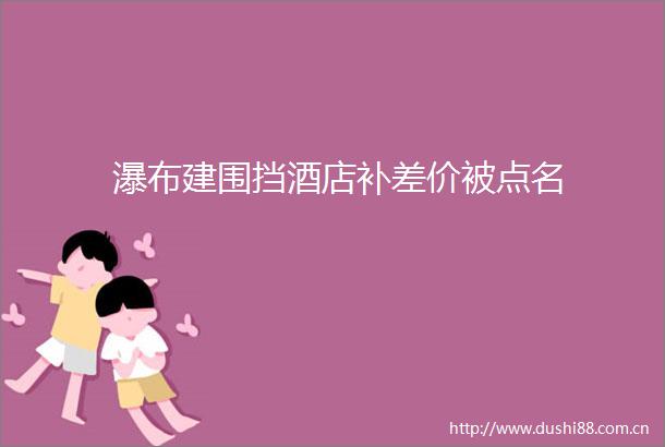 瀑布建围挡酒店补差价被点名