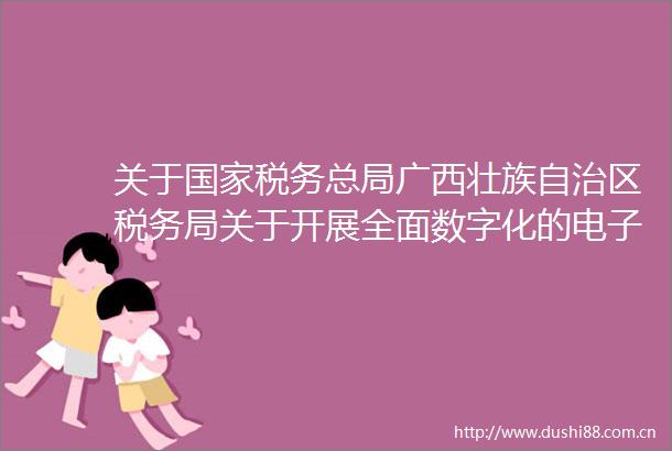 关于税务总局广西壮族自治区税务局关于开展全面数字化的电子发票试点工作的公告的解读
